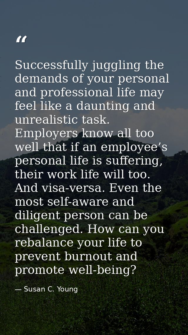 Successfully juggling the demands of your personal and professional life may feel like a daunting and unrealistic task.  — Susan C. Young