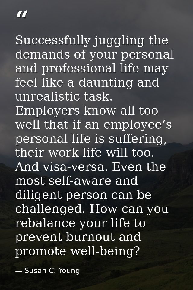 Successfully juggling the demands of your personal and professional life may feel like a daunting and unrealistic task.  — Susan C. Young