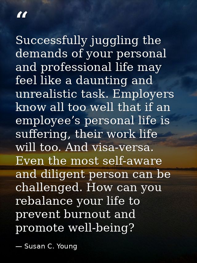 Successfully juggling the demands of your personal and professional life may feel like a daunting and unrealistic task.  — Susan C. Young