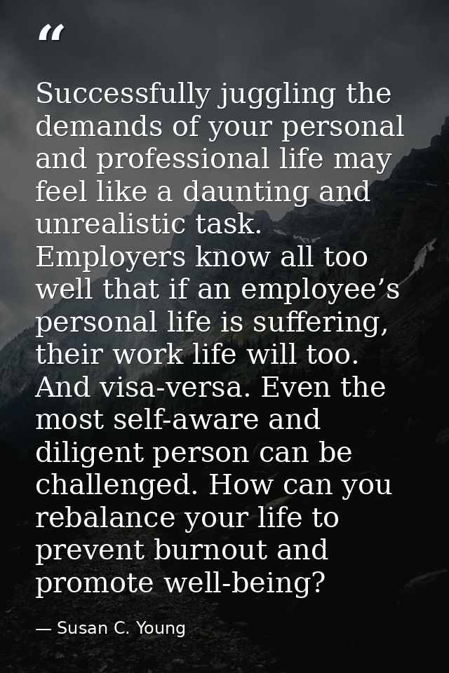 Successfully juggling the demands of your personal and professional life may feel like a daunting and unrealistic task.  — Susan C. Young