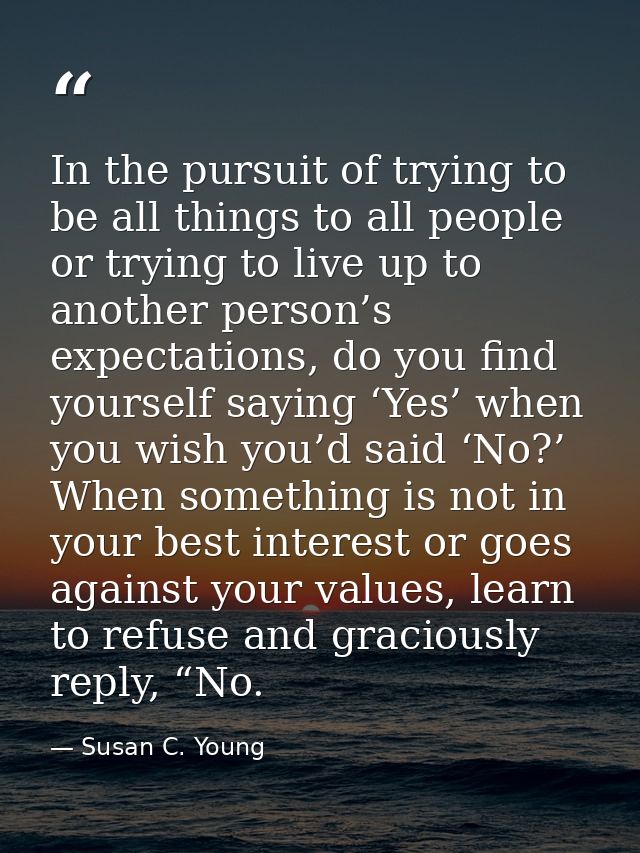 In the pursuit of trying to be all things to all people or trying to live up to another person’s expectations, do you fi — Susan C. Young