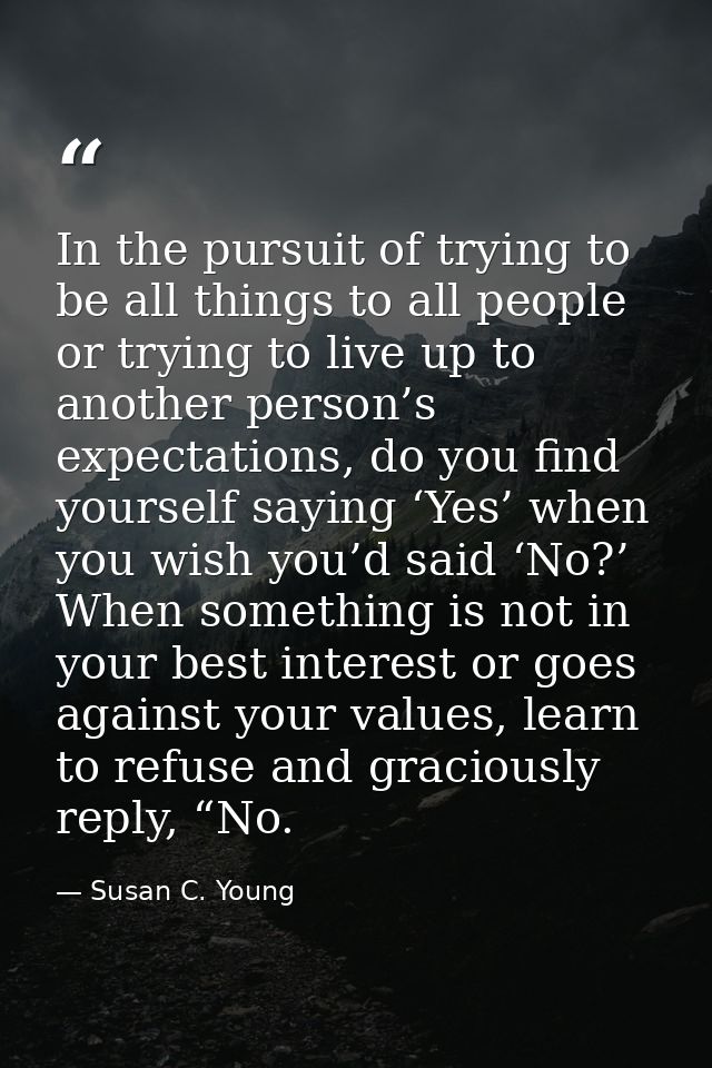In the pursuit of trying to be all things to all people or trying to live up to another person’s expectations, do you fi — Susan C. Young