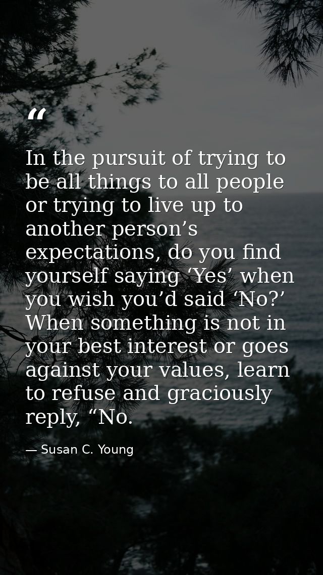 In the pursuit of trying to be all things to all people or trying to live up to another person’s expectations, do you fi — Susan C. Young