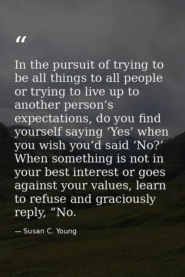 In the pursuit of trying to be all things to all people or trying to live up to another person’s expectations, do you fi — Susan C. Young