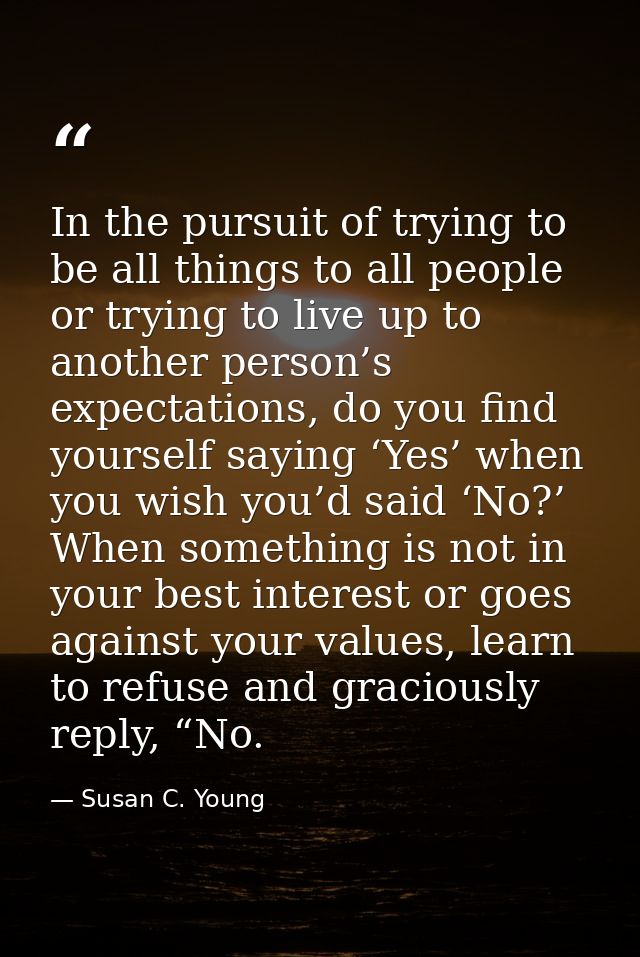 In the pursuit of trying to be all things to all people or trying to live up to another person’s expectations, do you fi — Susan C. Young
