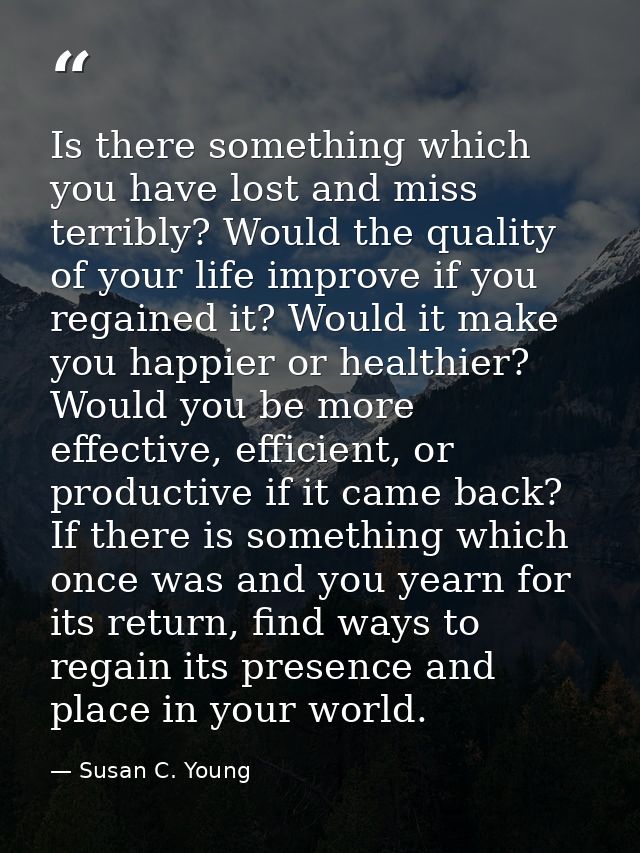Is there something which you have lost and miss terribly? Would the quality of your life improve if you regained it? Wou — Susan C. Young
