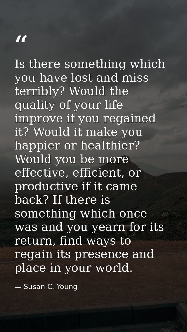 Is there something which you have lost and miss terribly? Would the quality of your life improve if you regained it? Wou — Susan C. Young