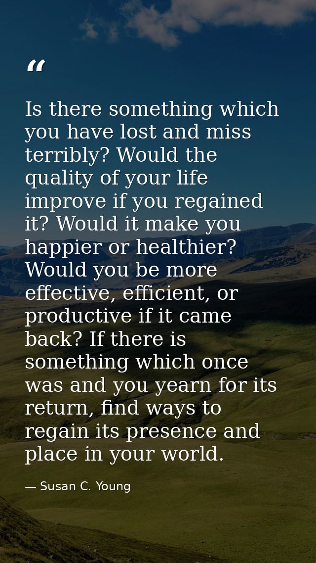 Is there something which you have lost and miss terribly? Would the quality of your life improve if you regained it? Wou — Susan C. Young
