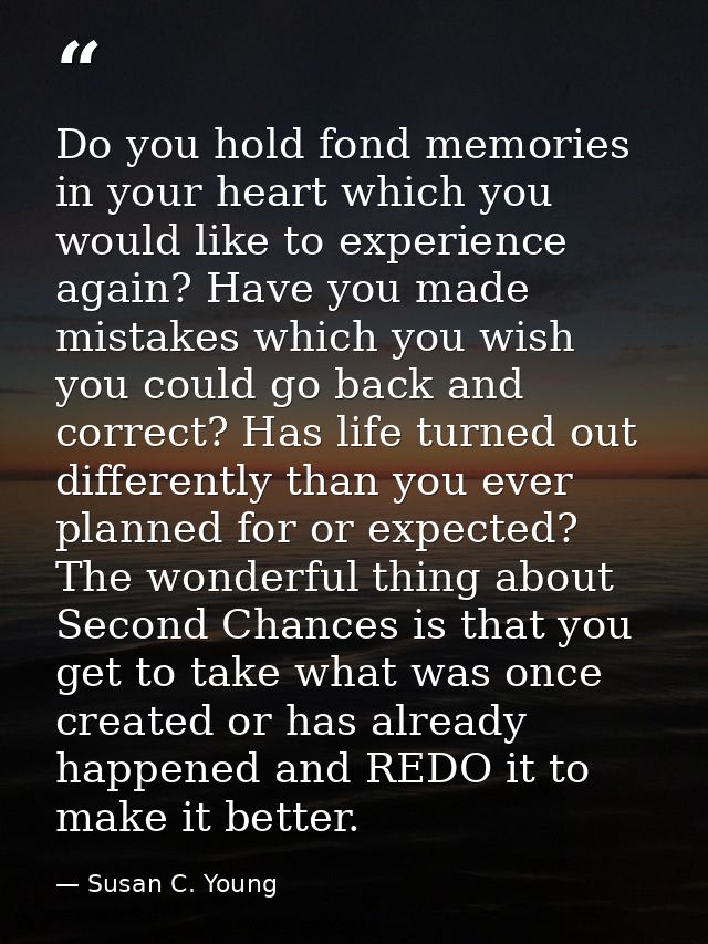 Do you hold fond memories in your heart which you would like to experience again? Have you made mistakes which you wish  — Susan C. Young