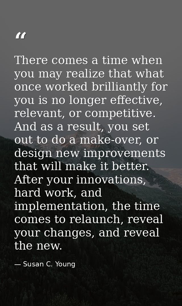 There comes a time when you may realize that what once worked brilliantly for you is no longer effective, relevant, or c — Susan C. Young