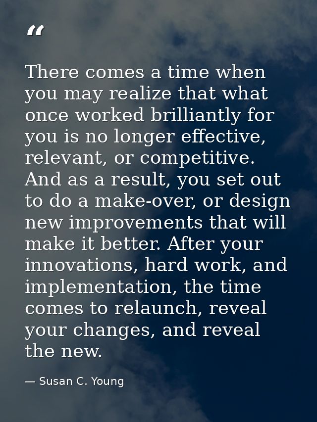 There comes a time when you may realize that what once worked brilliantly for you is no longer effective, relevant, or c — Susan C. Young