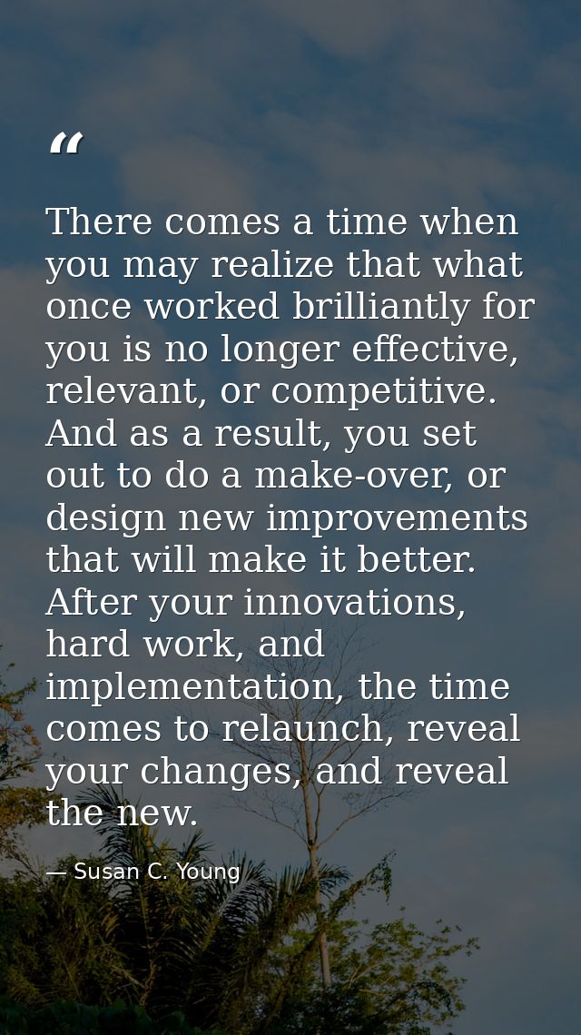 There comes a time when you may realize that what once worked brilliantly for you is no longer effective, relevant, or c — Susan C. Young
