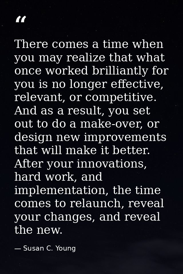 There comes a time when you may realize that what once worked brilliantly for you is no longer effective, relevant, or c — Susan C. Young