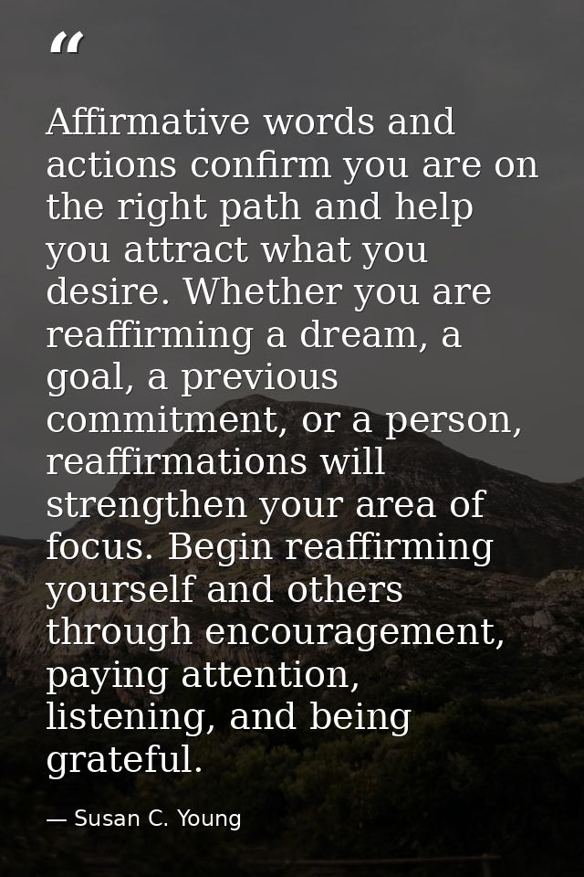 Affirmative words and actions confirm you are on the right path and help you attract what you desire. Whether you are re — Susan C. Young