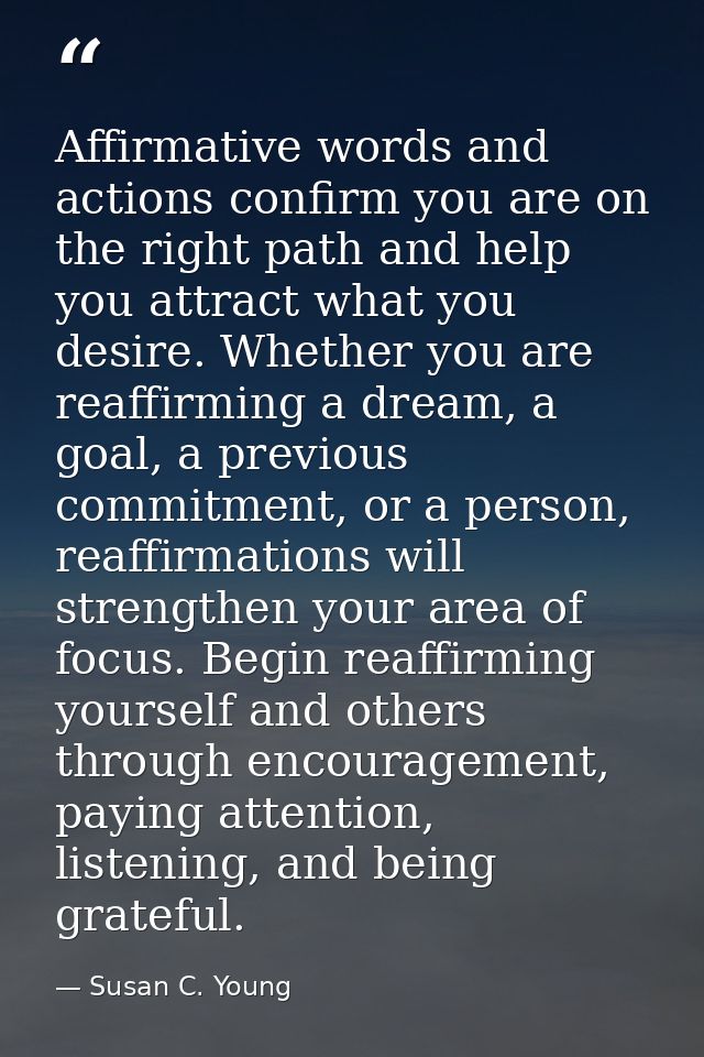 Affirmative words and actions confirm you are on the right path and help you attract what you desire. Whether you are re — Susan C. Young