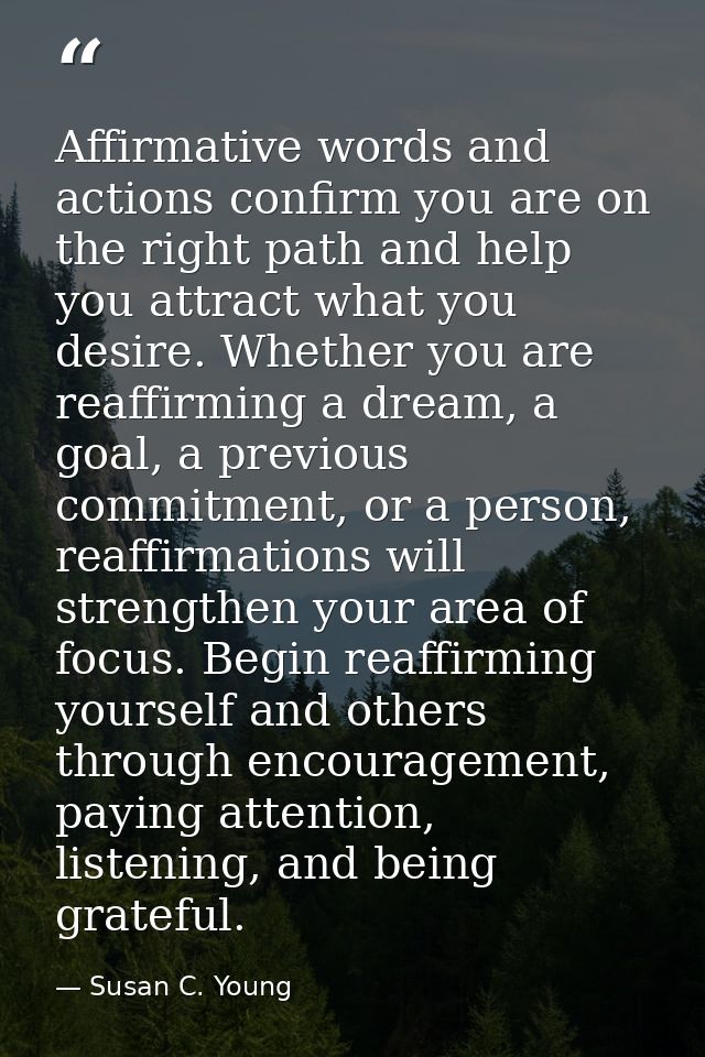 Affirmative words and actions confirm you are on the right path and help you attract what you desire. Whether you are re — Susan C. Young