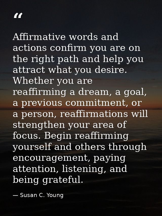 Affirmative words and actions confirm you are on the right path and help you attract what you desire. Whether you are re — Susan C. Young