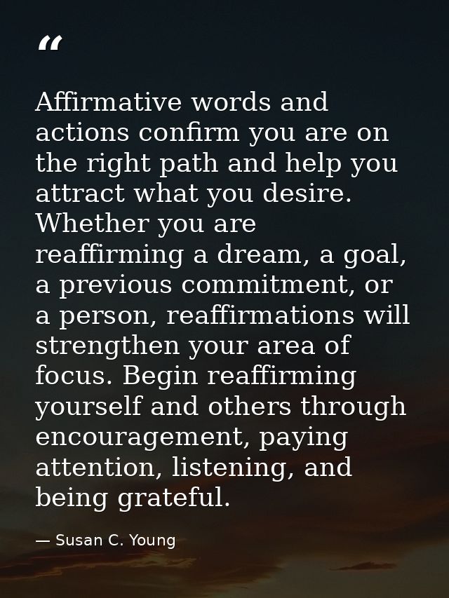 Affirmative words and actions confirm you are on the right path and help you attract what you desire. Whether you are re — Susan C. Young