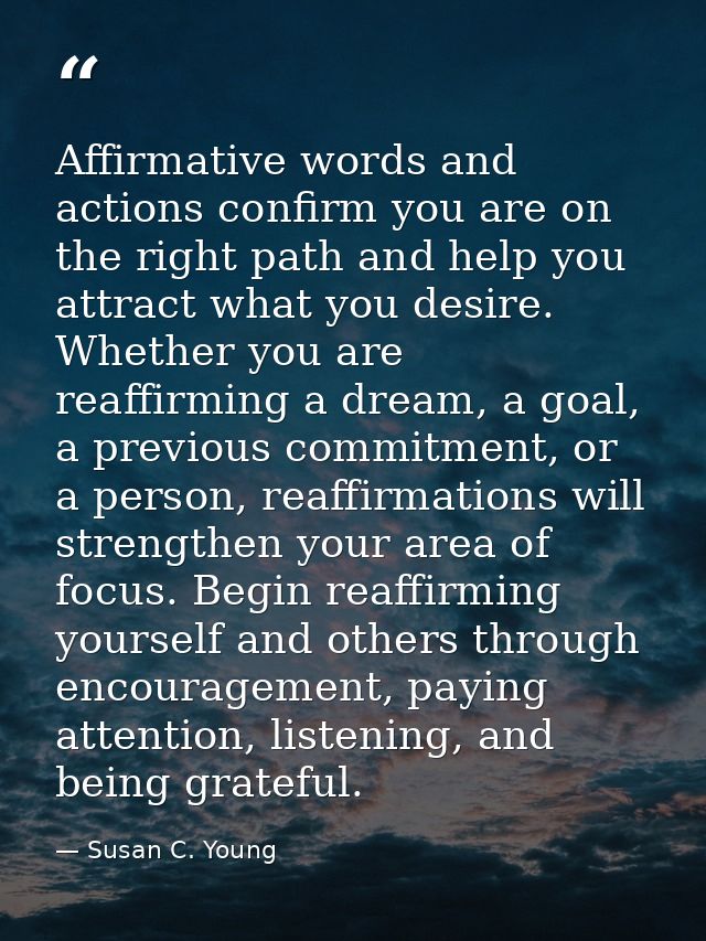Affirmative words and actions confirm you are on the right path and help you attract what you desire. Whether you are re — Susan C. Young