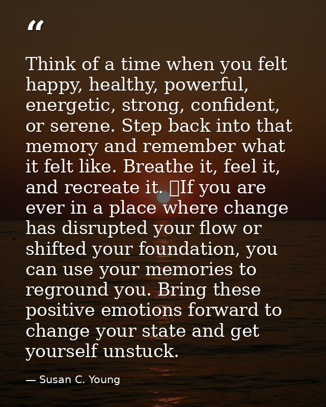 Think of a time when you felt happy, healthy, powerful, energetic, strong, confident, or serene. Step back into that mem — Susan C. Young