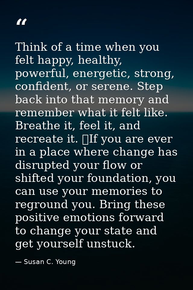Think of a time when you felt happy, healthy, powerful, energetic, strong, confident, or serene. Step back into that mem — Susan C. Young