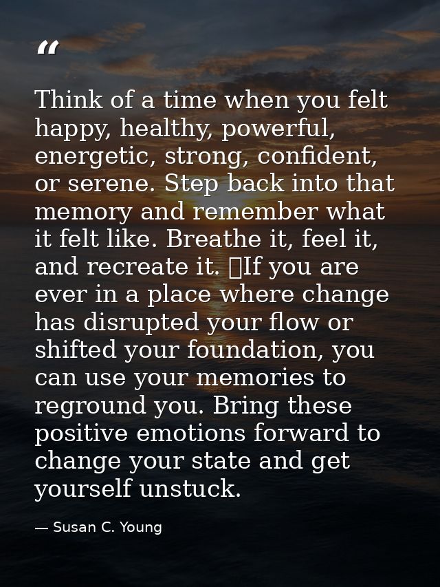 Think of a time when you felt happy, healthy, powerful, energetic, strong, confident, or serene. Step back into that mem — Susan C. Young