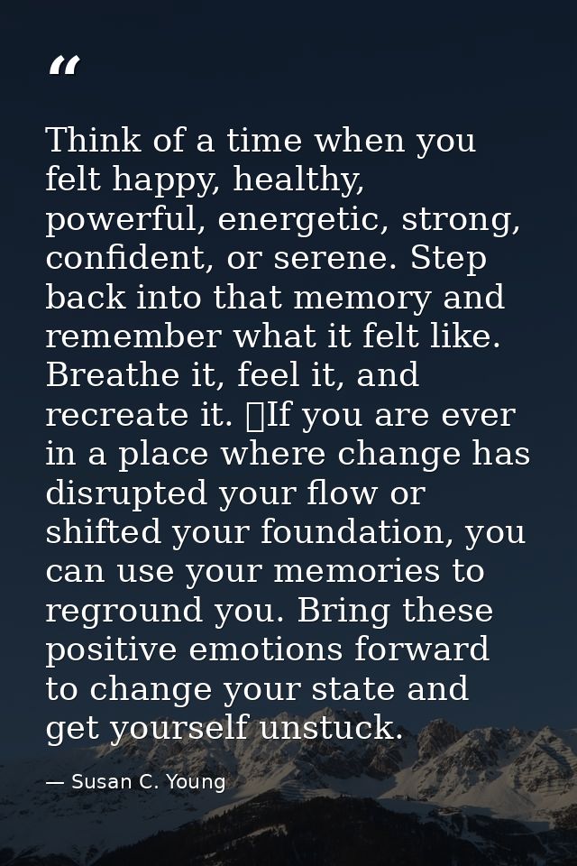 Think of a time when you felt happy, healthy, powerful, energetic, strong, confident, or serene. Step back into that mem — Susan C. Young