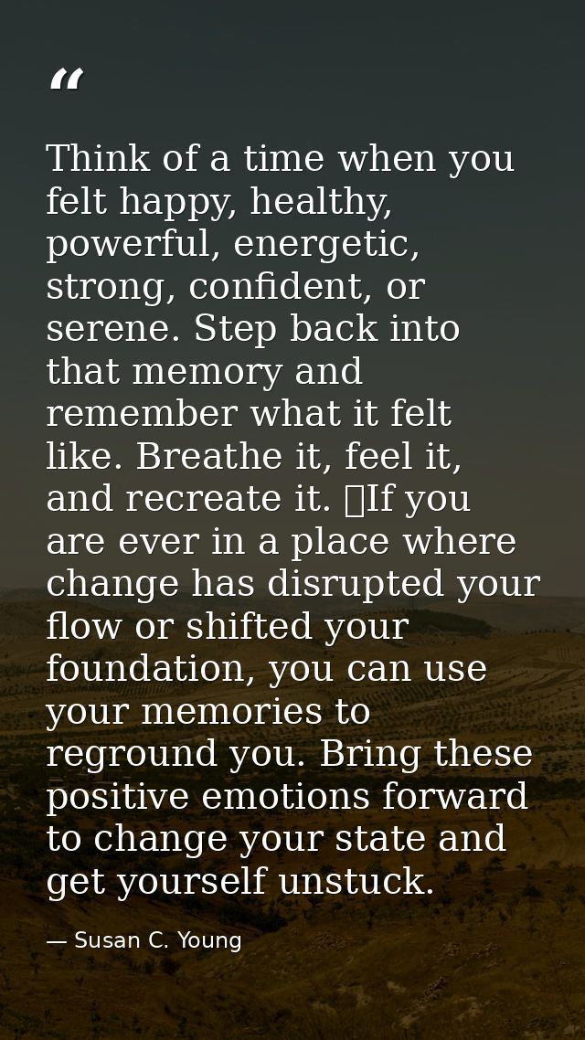 Think of a time when you felt happy, healthy, powerful, energetic, strong, confident, or serene. Step back into that mem — Susan C. Young