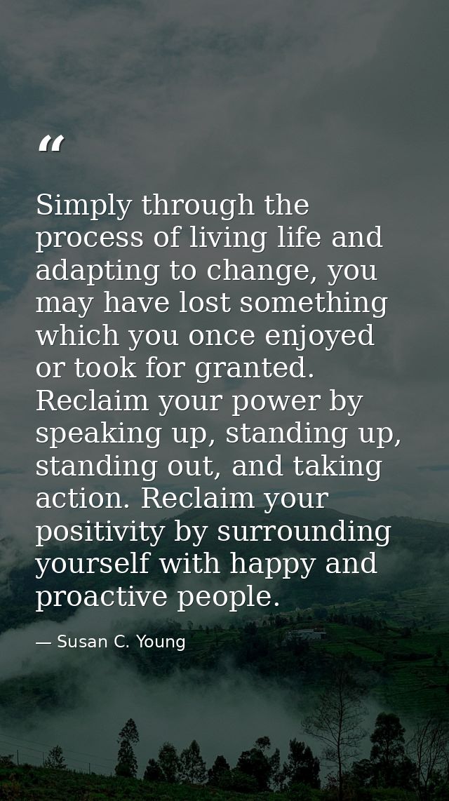 Simply through the process of living life and adapting to change, you may have lost something which you once enjoyed or  — Susan C. Young