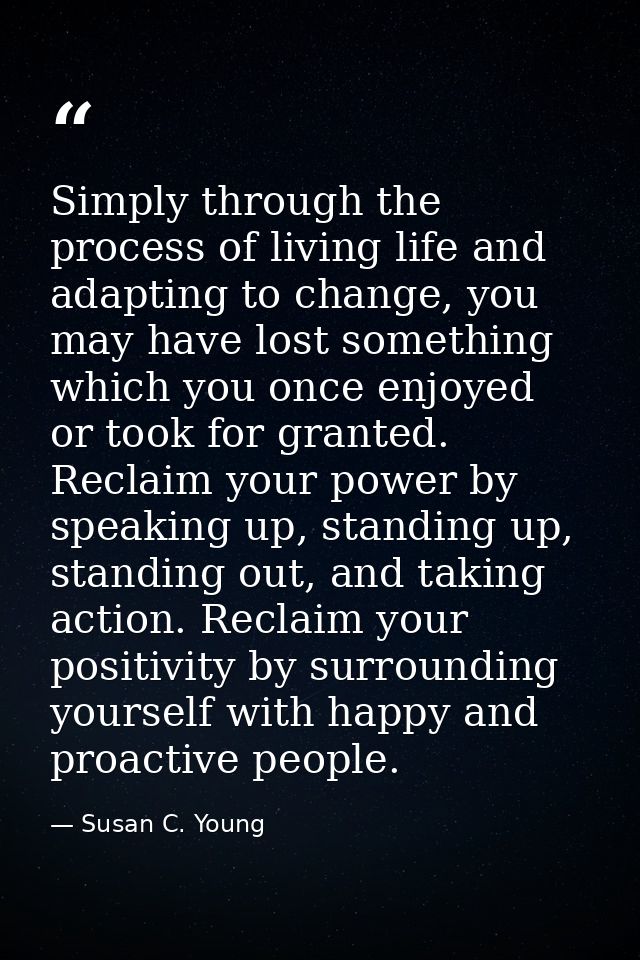 Simply through the process of living life and adapting to change, you may have lost something which you once enjoyed or  — Susan C. Young