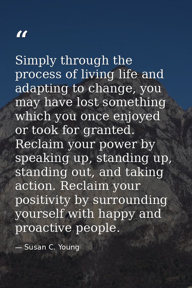 Simply through the process of living life and adapting to change, you may have lost something which you once enjoyed or  — Susan C. Young