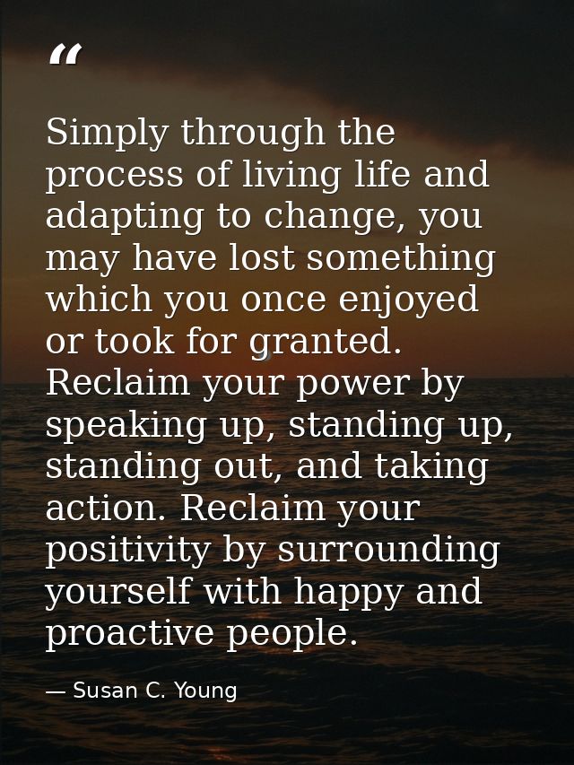 Simply through the process of living life and adapting to change, you may have lost something which you once enjoyed or  — Susan C. Young