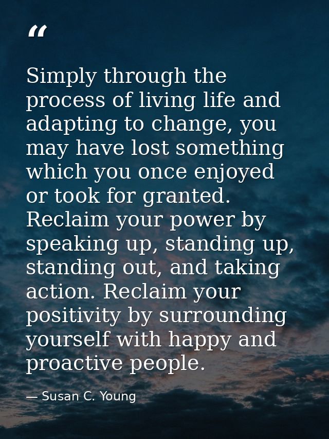 Simply through the process of living life and adapting to change, you may have lost something which you once enjoyed or  — Susan C. Young