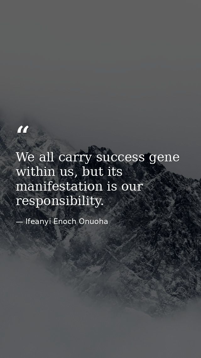 We all carry success gene within us, but its manifestation is our responsibility. — Ifeanyi Enoch Onuoha