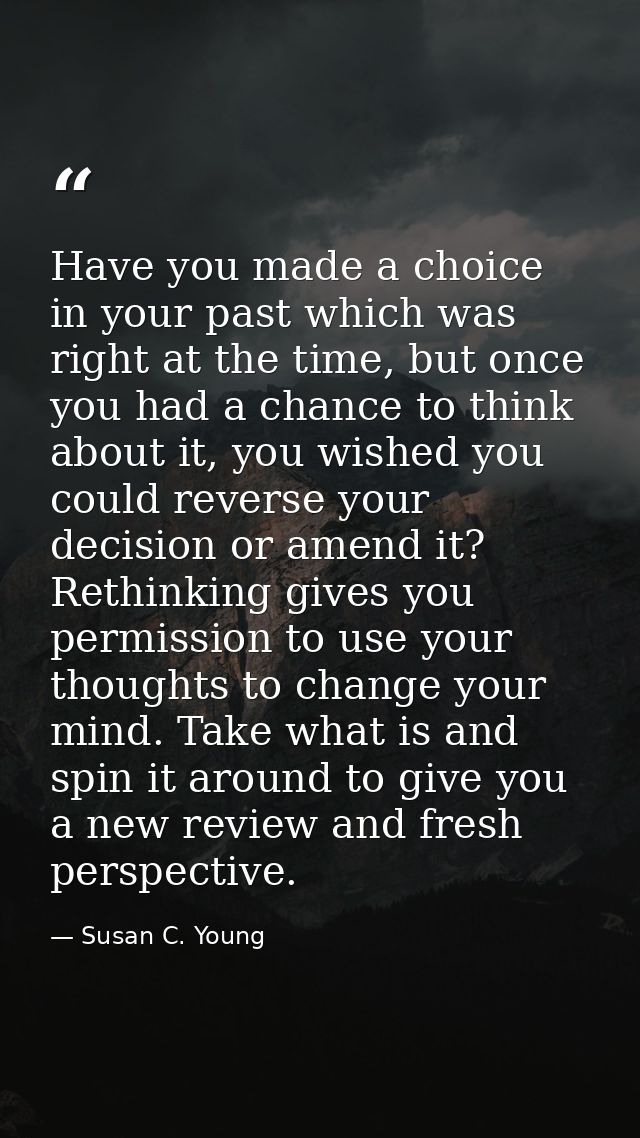 Have you made a choice in your past which was right at the time, but once you had a chance to think about it, you wished — Susan C. Young