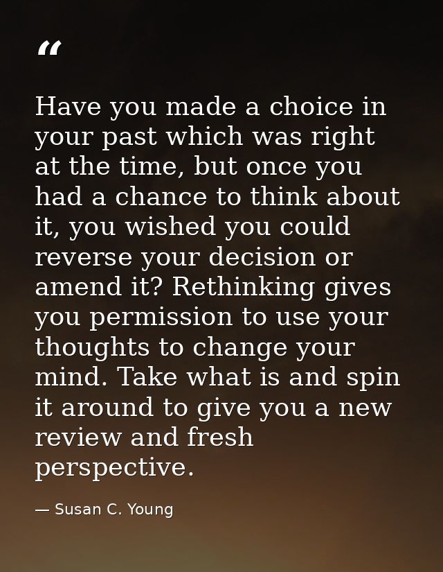 Have you made a choice in your past which was right at the time, but once you had a chance to think about it, you wished — Susan C. Young