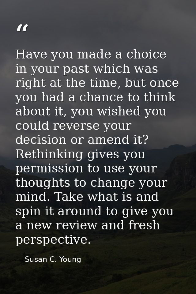 Have you made a choice in your past which was right at the time, but once you had a chance to think about it, you wished — Susan C. Young