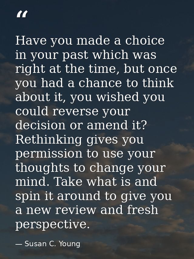 Have you made a choice in your past which was right at the time, but once you had a chance to think about it, you wished — Susan C. Young