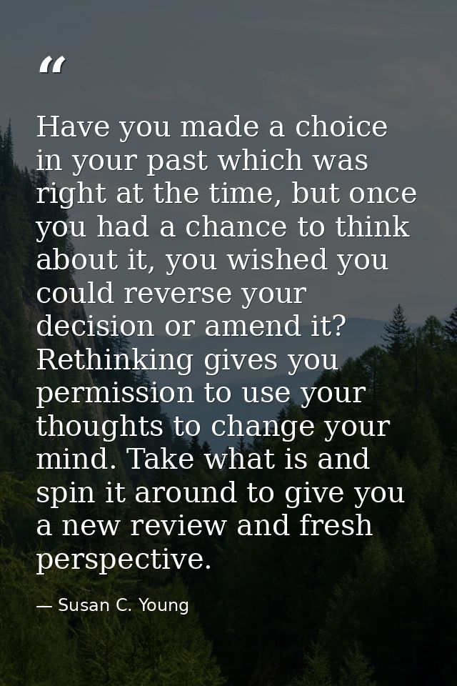 Have you made a choice in your past which was right at the time, but once you had a chance to think about it, you wished — Susan C. Young