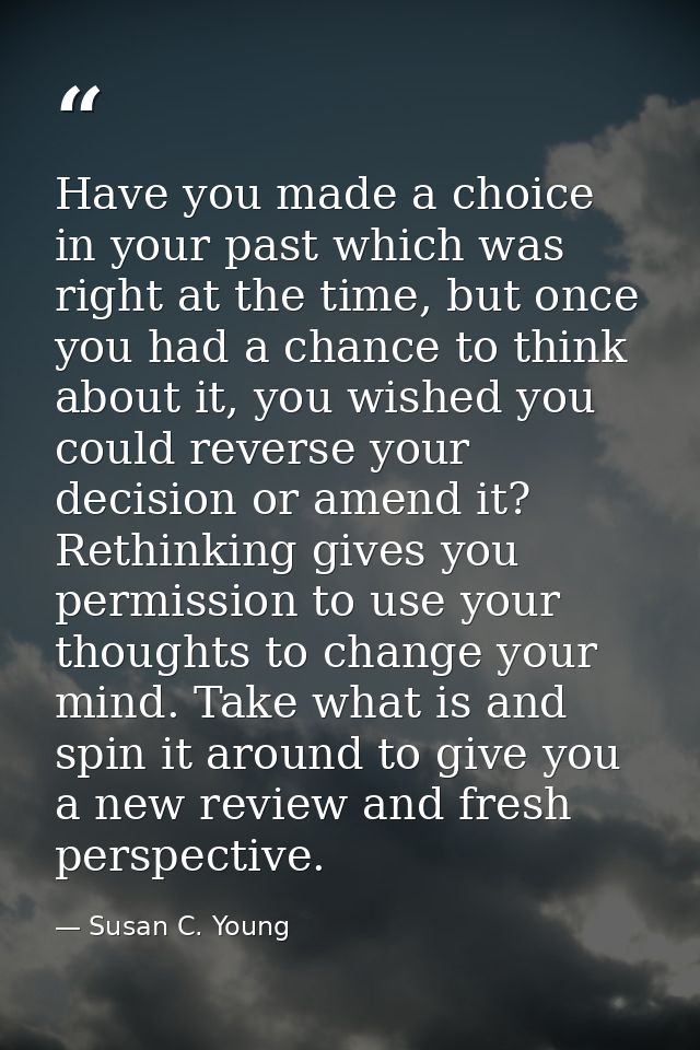 Have you made a choice in your past which was right at the time, but once you had a chance to think about it, you wished — Susan C. Young