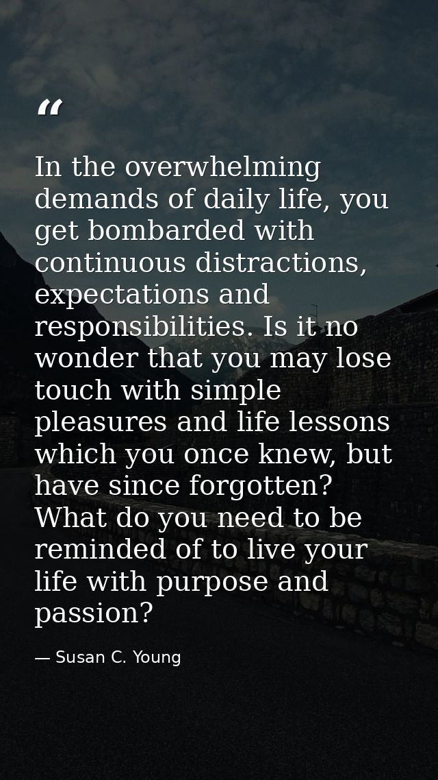 In the overwhelming demands of daily life, you get bombarded with continuous distractions, expectations and responsibili — Susan C. Young