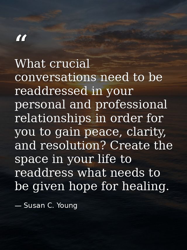 What crucial conversations need to be readdressed in your personal and professional relationships in order for you to ga — Susan C. Young