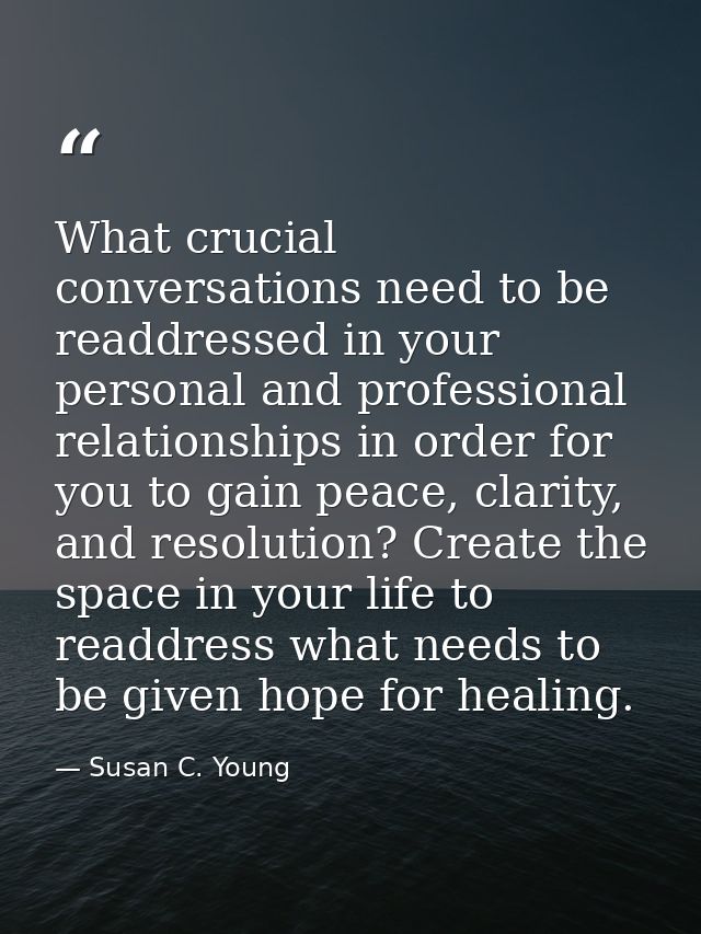 What crucial conversations need to be readdressed in your personal and professional relationships in order for you to ga — Susan C. Young