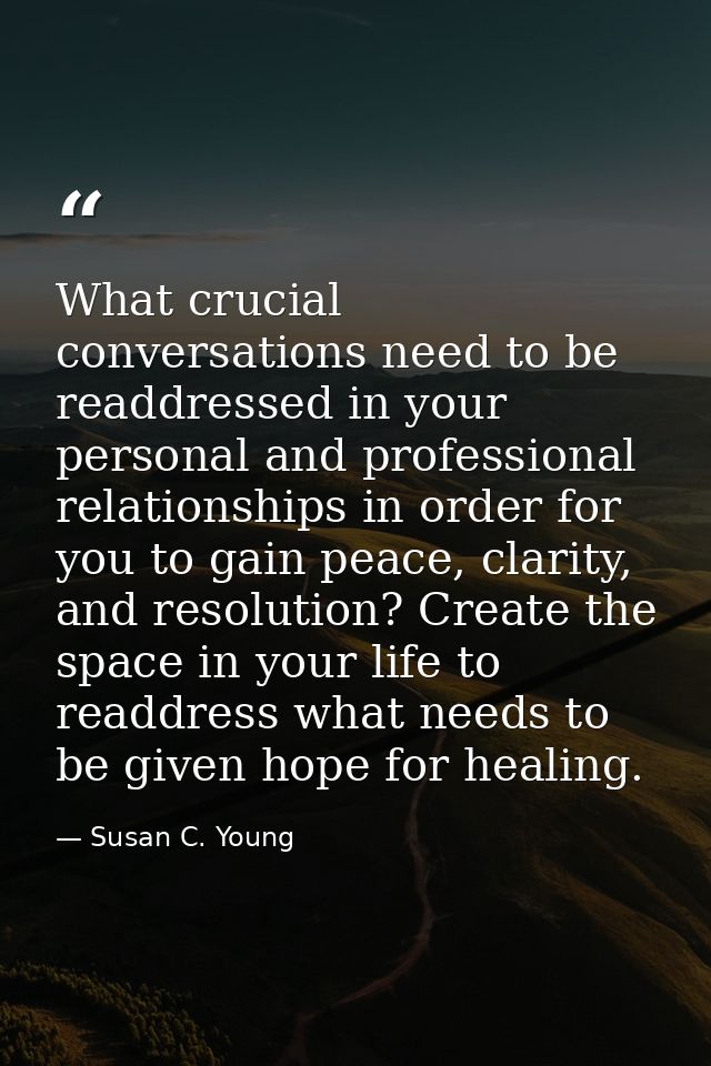 What crucial conversations need to be readdressed in your personal and professional relationships in order for you to ga — Susan C. Young