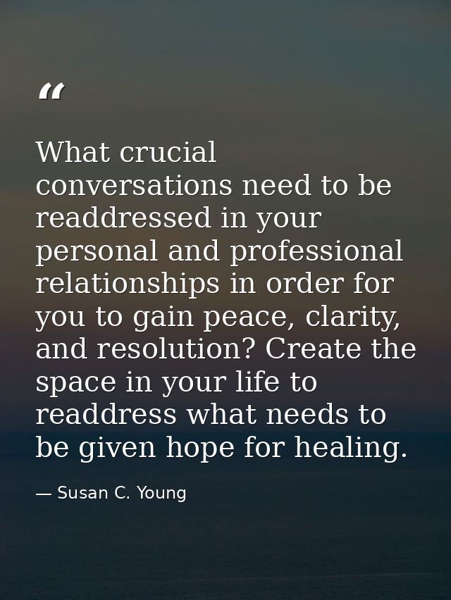 What crucial conversations need to be readdressed in your personal and professional relationships in order for you to ga — Susan C. Young