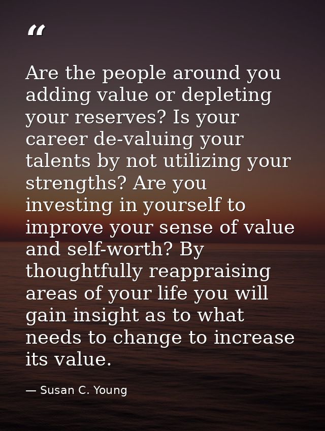 Are the people around you adding value or depleting your reserves? Is your career de-valuing your talents by not utilizi — Susan C. Young