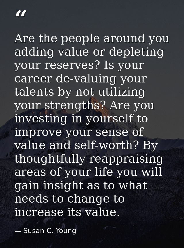 Are the people around you adding value or depleting your reserves? Is your career de-valuing your talents by not utilizi — Susan C. Young