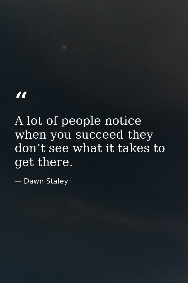 A lot of people notice when you succeed they don’t see what it takes to get there. — Dawn Staley