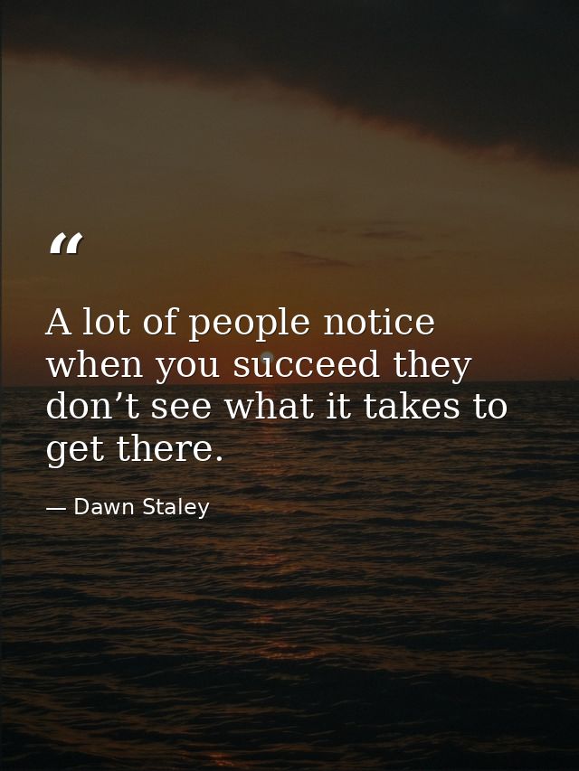 A lot of people notice when you succeed they don’t see what it takes to get there. — Dawn Staley