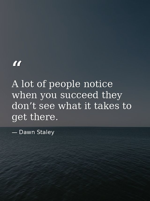 A lot of people notice when you succeed they don’t see what it takes to get there. — Dawn Staley